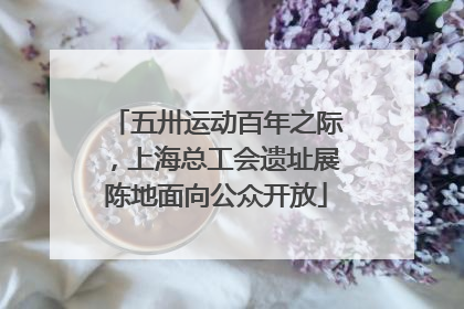 五卅运动百年之际，上海总工会遗址展陈地面向公众开放