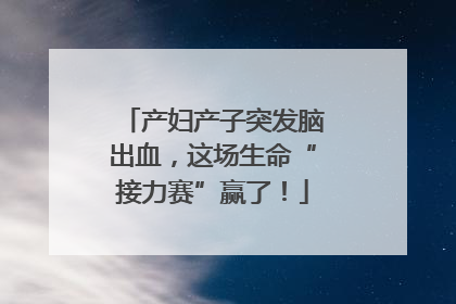 产妇产子突发脑出血，这场生命“接力赛”赢了！
