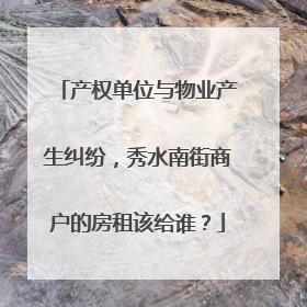 产权单位与物业产生纠纷，秀水南街商户的房租该给谁？