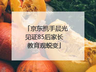 京东携手晨光见证85后家长教育观蜕变