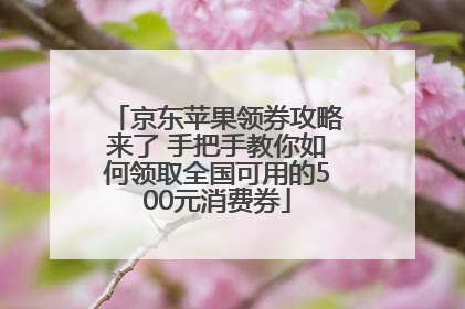 京东苹果领券攻略来了 手把手教你如何领取全国可用的500元消费券