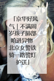 京华好风气｜不满周岁孩子肺部呛进异物 北京女警铁骑一路警灯护送