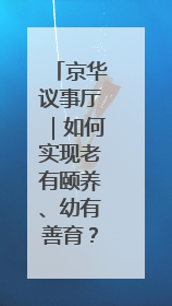 京华议事厅｜如何实现老有颐养、幼有善育？协商建言正在进行中……