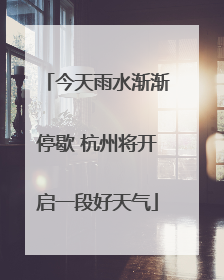 今天雨水渐渐停歇 杭州将开启一段好天气