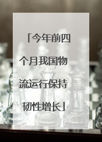 今年前四个月我国物流运行保持韧性增长