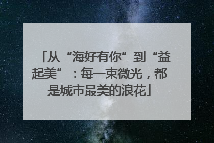 从“海好有你”到“益起美”：每一束微光，都是城市最美的浪花