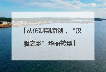 从仿制到原创，“汉服之乡”华丽转型