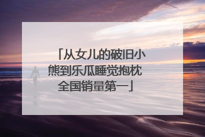 从女儿的破旧小熊到乐瓜睡觉抱枕全国销量第一