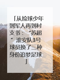 从捡球少年到军人再到村支书：“苏超”淮安队3号球员换了三种身份追梦足球