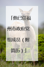 他已任福州市政府党组成员（附简历）