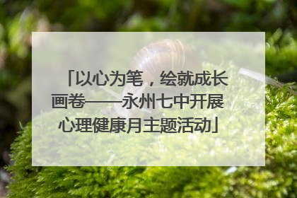 以心为笔，绘就成长画卷——永州七中开展心理健康月主题活动