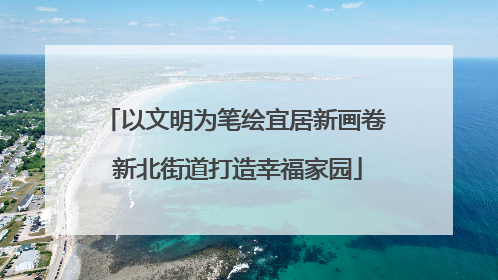 以文明为笔绘宜居新画卷 新北街道打造幸福家园