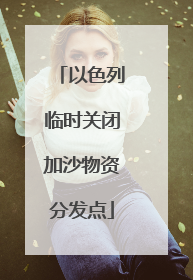 以色列临时关闭加沙物资分发点