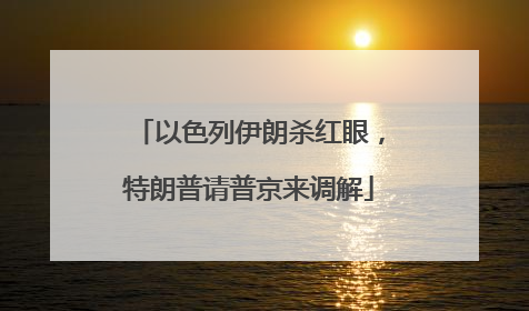 以色列伊朗杀红眼，特朗普请普京来调解