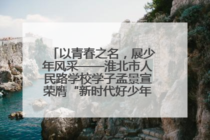 以青春之名，展少年风采——淮北市人民路学校学子孟景宣荣膺“新时代好少年”荣誉称号