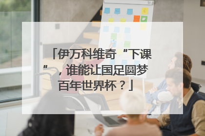伊万科维奇“下课”，谁能让国足圆梦百年世界杯？
