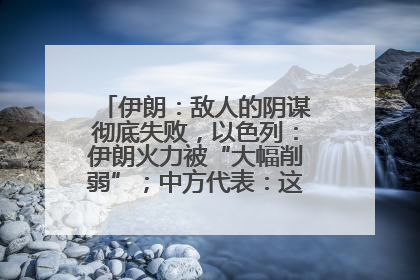 伊朗：敌人的阴谋彻底失败，以色列：伊朗火力被“大幅削弱”；中方代表：这次不能再有欺骗