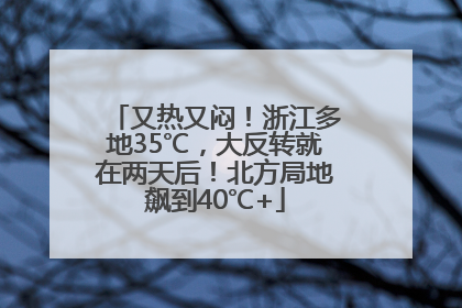 又热又闷！浙江多地35℃，大反转就在两天后！北方局地飙到40℃+