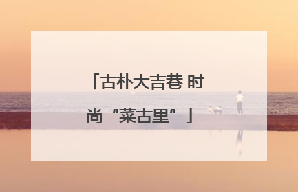 古朴大吉巷 时尚“菜古里”