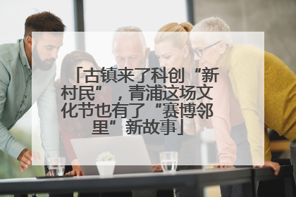 古镇来了科创“新村民”，青浦这场文化节也有了“赛博邻里”新故事