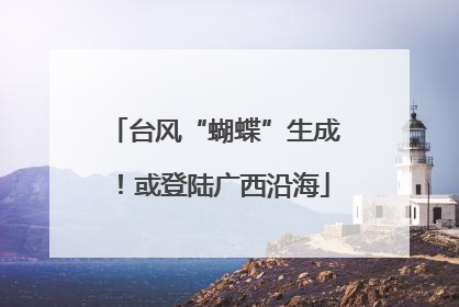 台风“蝴蝶”生成！或登陆广西沿海