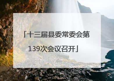 十三届县委常委会第139次会议召开