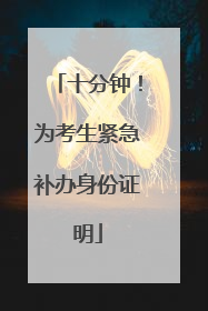 十分钟！为考生紧急补办身份证明