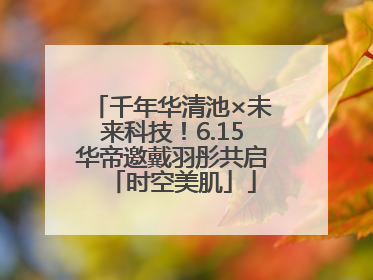 千年华清池×未来科技！6.15华帝邀戴羽彤共启「时空美肌」