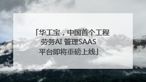 华工宝，中国首个工程劳务AI 管理SAAS平台即将重磅上线