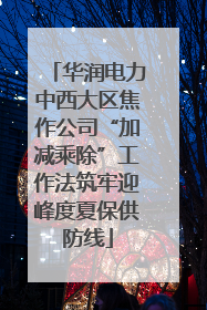 华润电力中西大区焦作公司“加减乘除”工作法筑牢迎峰度夏保供防线