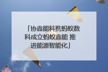 协鑫能科携蚂蚁数科成立蚂蚁鑫能 推进能源智能化
