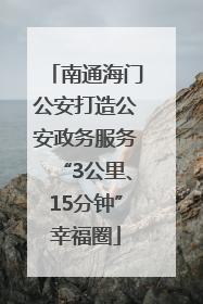 南通海门公安打造公安政务服务“3公里、15分钟”幸福圈