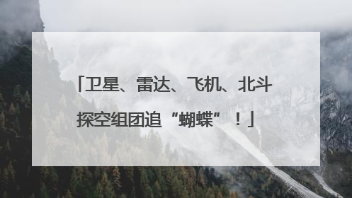 卫星、雷达、飞机、北斗探空组团追“蝴蝶”！