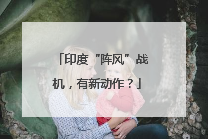 印度“阵风”战机，有新动作？