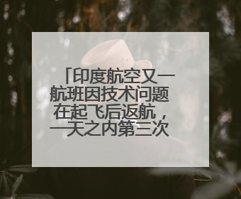 印度航空又一航班因技术问题在起飞后返航，一天之内第三次因“技术问题”返航