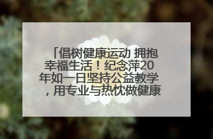 倡树健康运动 拥抱幸福生活！纪念萍20年如一日坚持公益教学，用专业与热忱做健康生活的引路人