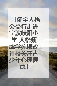 健全人格公益行走进宁波岐阳小学 人格频率学苑携政社校关注青少年心理健康