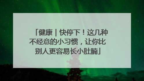 健康｜快停下！这几种不经意的小习惯，让你比别人更容易长小肚腩