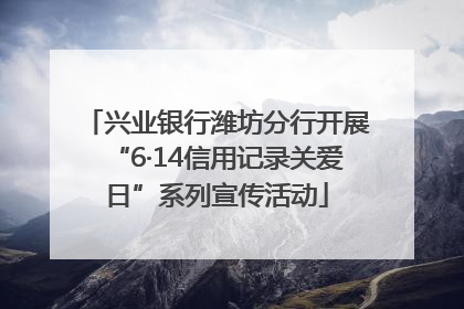 兴业银行潍坊分行开展“6·14信用记录关爱日”系列宣传活动