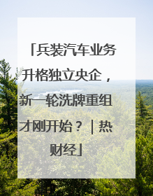 兵装汽车业务升格独立央企，新一轮洗牌重组才刚开始？｜热财经