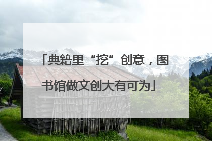 典籍里“挖”创意，图书馆做文创大有可为
