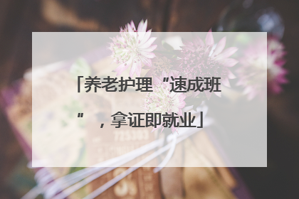 养老护理“速成班”，拿证即就业