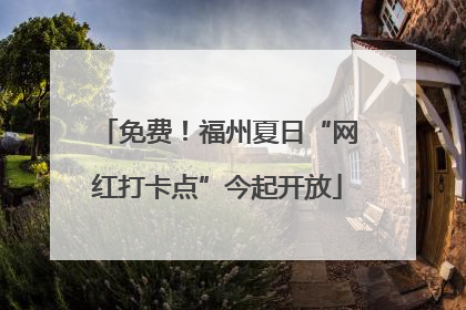 免费！福州夏日“网红打卡点”今起开放