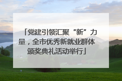 党建引领汇聚“新”力量，全市优秀新就业群体颁奖典礼活动举行