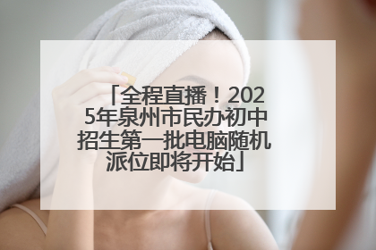 全程直播！2025年泉州市民办初中招生第一批电脑随机派位即将开始
