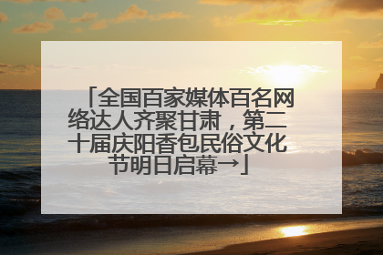 全国百家媒体百名网络达人齐聚甘肃，第二十届庆阳香包民俗文化节明日启幕→