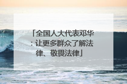 全国人大代表邓华：让更多群众了解法律、敬畏法律