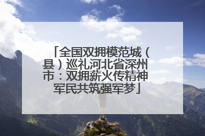 全国双拥模范城（县）巡礼河北省深州市：双拥薪火传精神 军民共筑强军梦