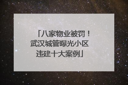 八家物业被罚！武汉城管曝光小区违建十大案例