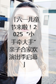 六一儿童节来啦！2025“小手牵大手”亲子合家欢演出季启幕